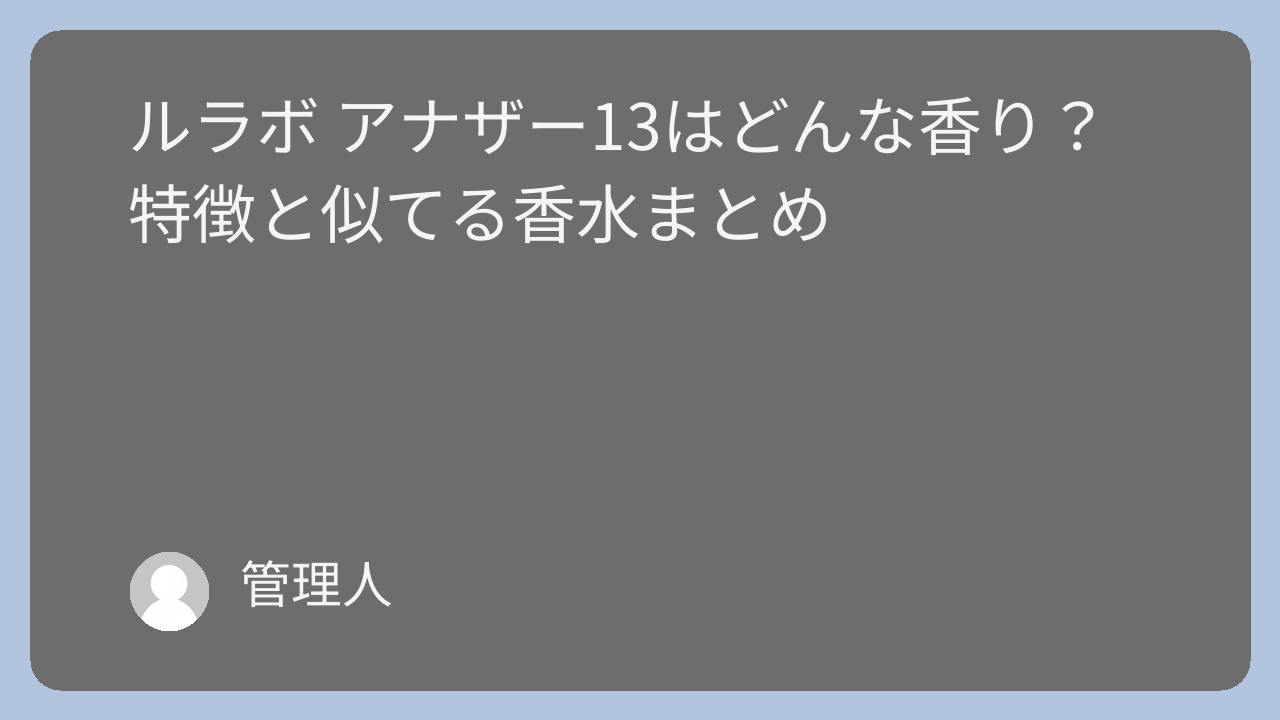 ルラボ アナザー13はどんな香り？特徴と似てる香水まとめ