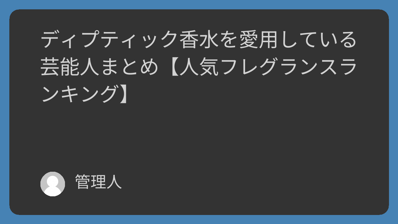 ディプティック香水を愛用している芸能人まとめ【人気フレグランスランキング】