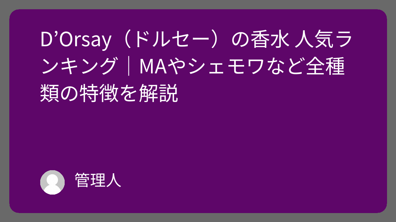 D'Orsay（ドルセー）の香水 人気ランキング｜MAやシェモワなど全種類の特徴を解説