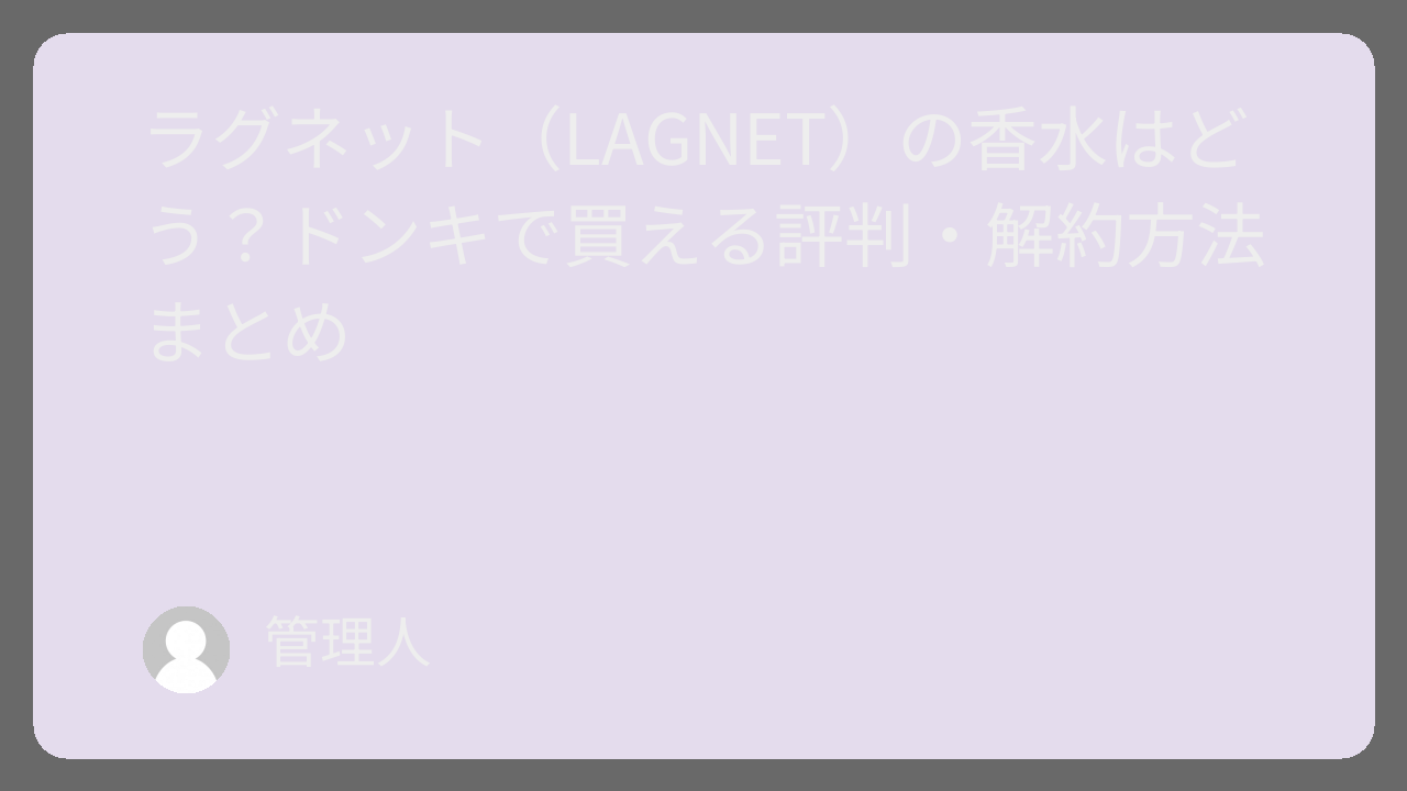 ラグネット（LAGNET）の香水はどう？ドンキで買える評判・解約方法まとめ