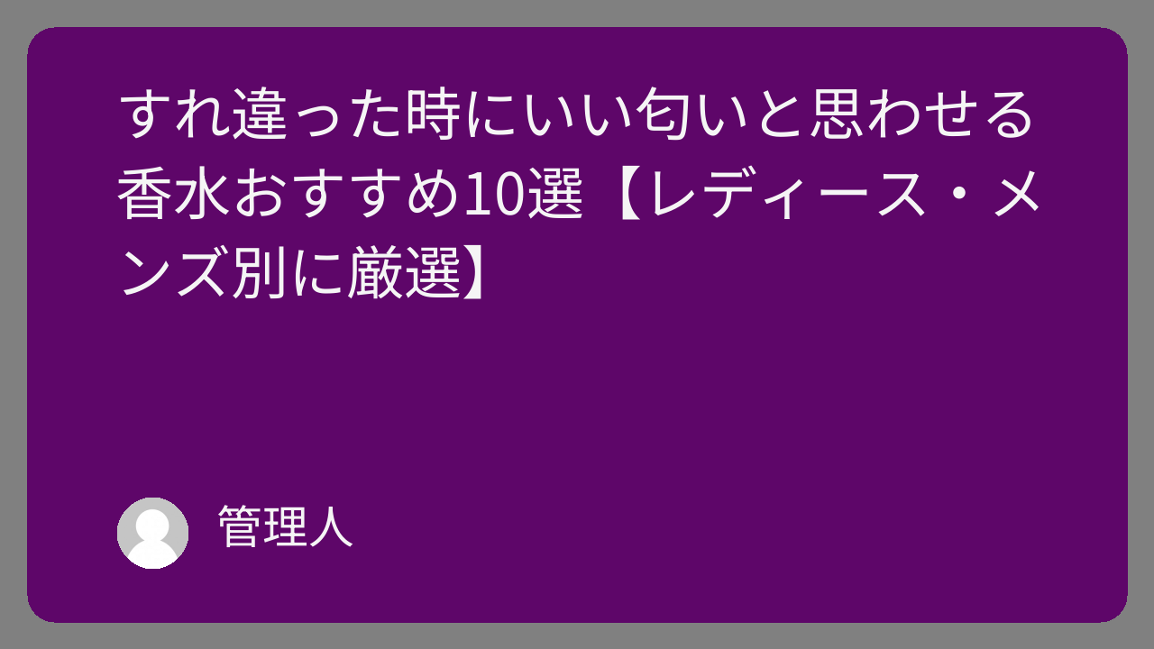 すれ違った時にいい匂いと思わせる香水おすすめ10選【レディース・メンズ別に厳選】