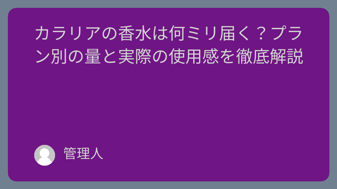 カラリアの香水は何ミリ届く？プラン別の量と実際の使用感を徹底解説