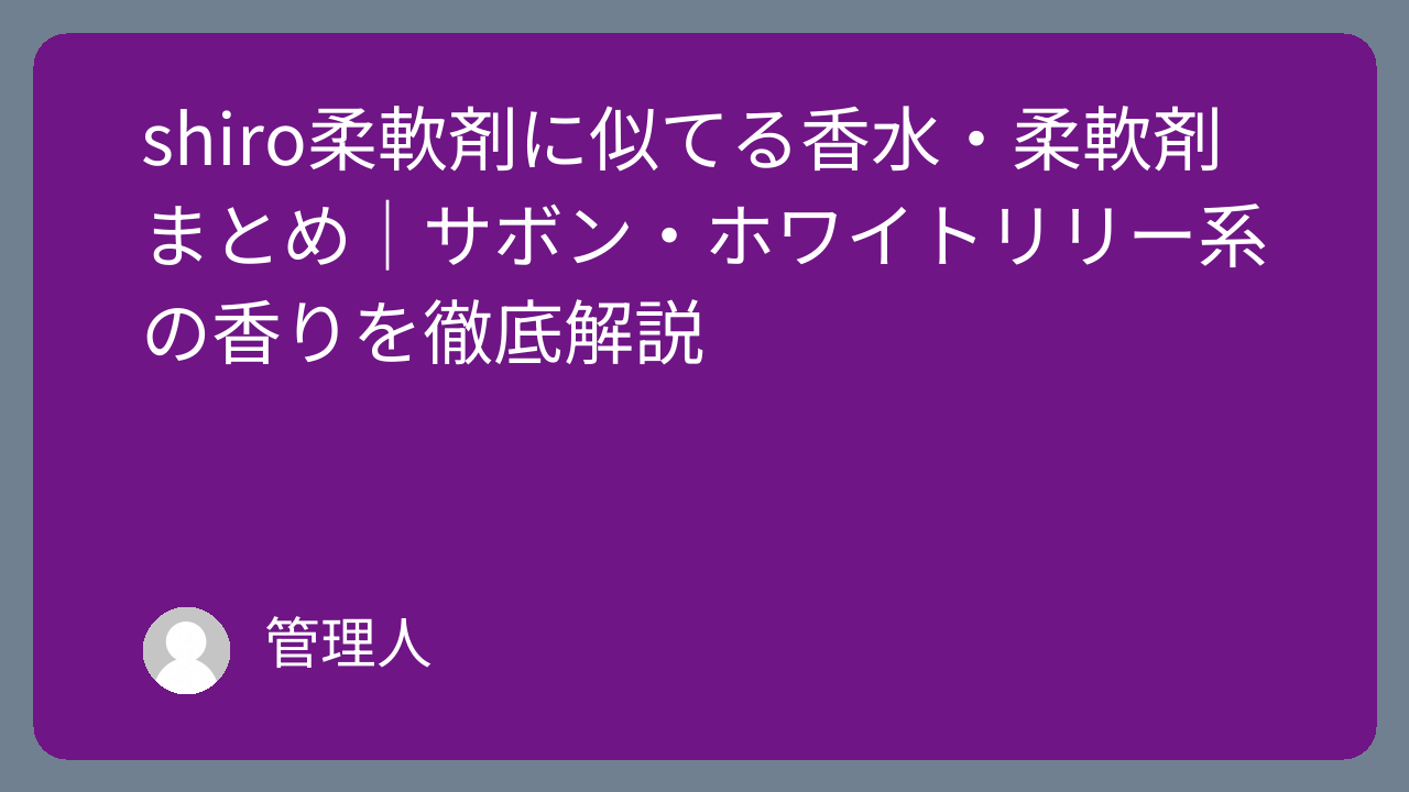 shiro柔軟剤に似てる香水・柔軟剤まとめ｜サボン・ホワイトリリー系の香りを徹底解説